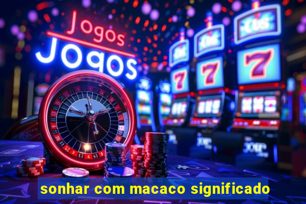 sonhar com macaco significado